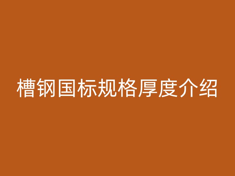 槽鋼國標(biāo)規(guī)格厚度介紹