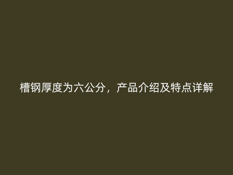 槽鋼厚度為六公分，產(chǎn)品介紹及特點詳解