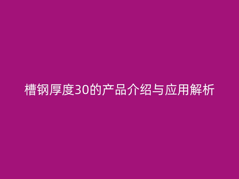 槽鋼厚度30的產(chǎn)品介紹與應(yīng)用解析