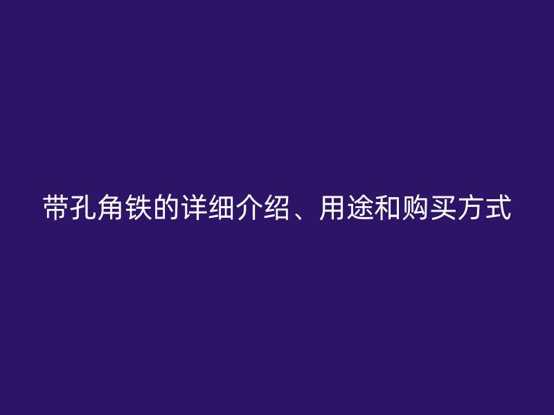 帶孔角鐵的詳細(xì)介紹、用途和購買方式