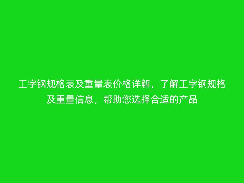 工字鋼規(guī)格表及重量表價(jià)格詳解，了解工字鋼規(guī)格及重量信息，幫助您選擇合適的產(chǎn)品