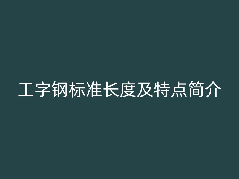 工字鋼標準長度及特點簡介