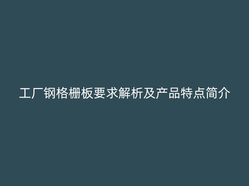 工廠鋼格柵板要求解析及產(chǎn)品特點簡介