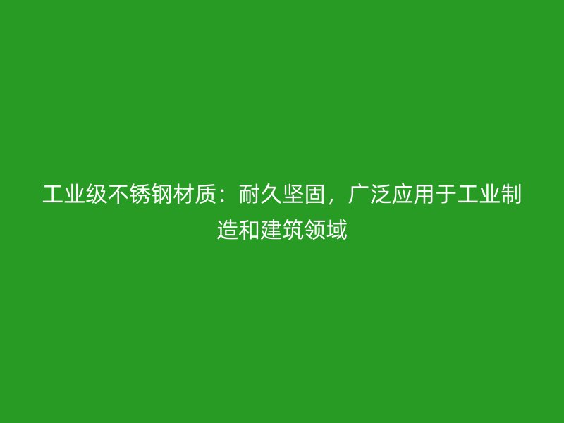 工業(yè)級(jí)不銹鋼材質(zhì)：耐久堅(jiān)固，廣泛應(yīng)用于工業(yè)制造和建筑領(lǐng)域