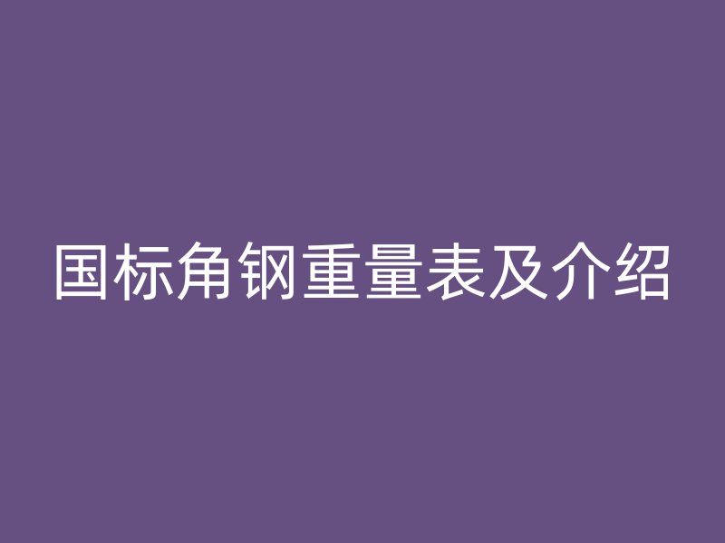 國(guó)標(biāo)角鋼重量表及介紹