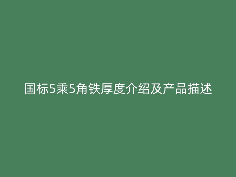國標(biāo)5乘5角鐵厚度介紹及產(chǎn)品描述