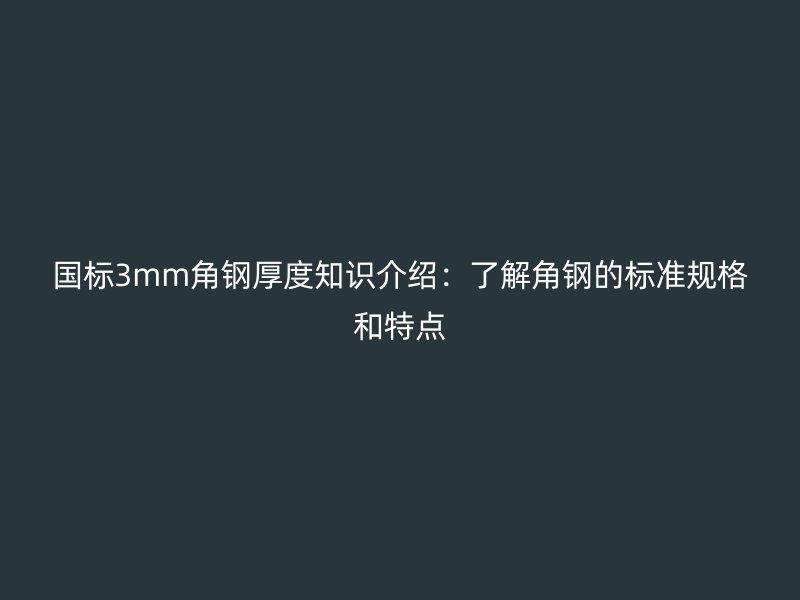 國(guó)標(biāo)3mm角鋼厚度知識(shí)介紹：了解角鋼的標(biāo)準(zhǔn)規(guī)格和特點(diǎn)