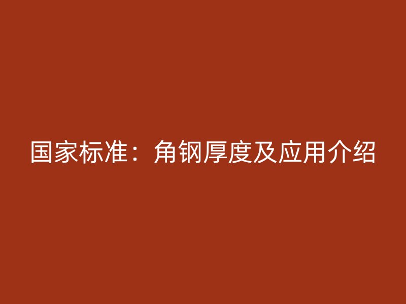 國家標準：角鋼厚度及應(yīng)用介紹