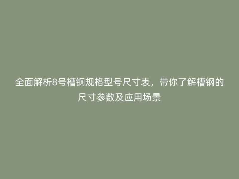 全面解析8號(hào)槽鋼規(guī)格型號(hào)尺寸表，帶你了解槽鋼的尺寸參數(shù)及應(yīng)用場(chǎng)景