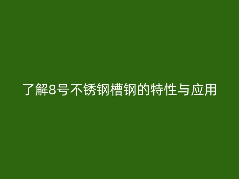 了解8號不銹鋼槽鋼的特性與應(yīng)用