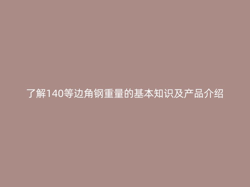 了解140等邊角鋼重量的基本知識及產品介紹