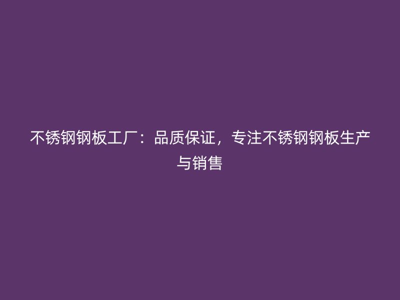 不銹鋼鋼板工廠：品質保證，專注不銹鋼鋼板生產與銷售