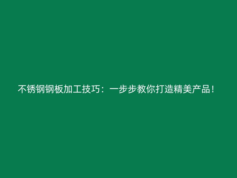 不銹鋼鋼板加工技巧：一步步教你打造精美產(chǎn)品！