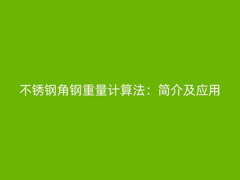 不銹鋼角鋼重量計(jì)算法：簡(jiǎn)介及應(yīng)用