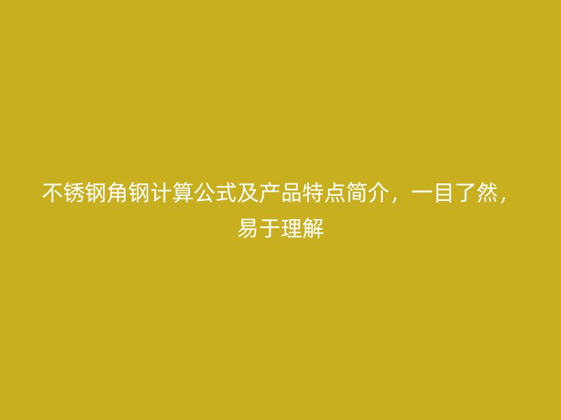 不銹鋼角鋼計算公式及產(chǎn)品特點簡介，一目了然，易于理解