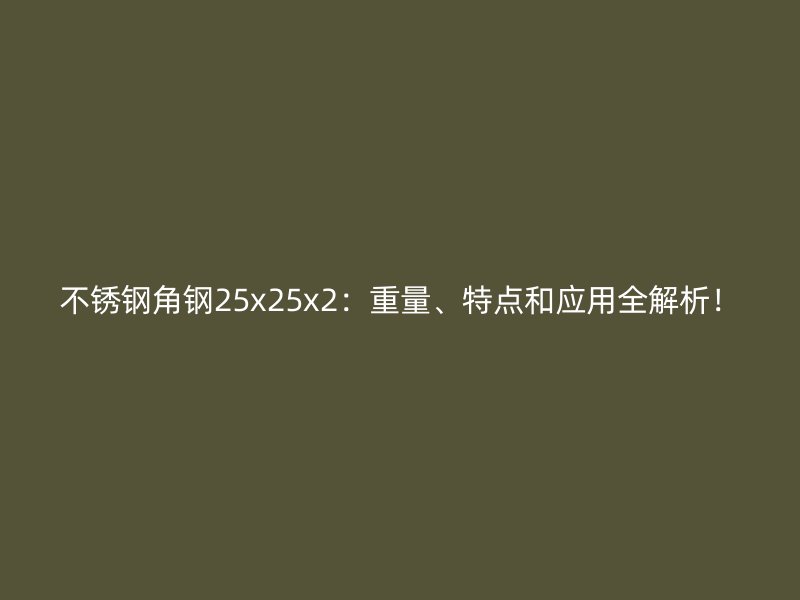 不銹鋼角鋼25x25x2：重量、特點(diǎn)和應(yīng)用全解析！