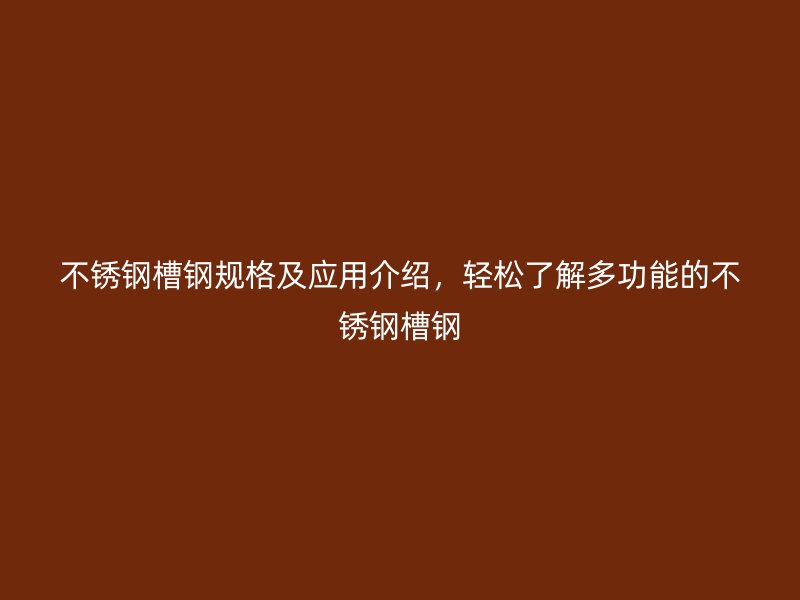 不銹鋼槽鋼規(guī)格及應(yīng)用介紹，輕松了解多功能的不銹鋼槽鋼