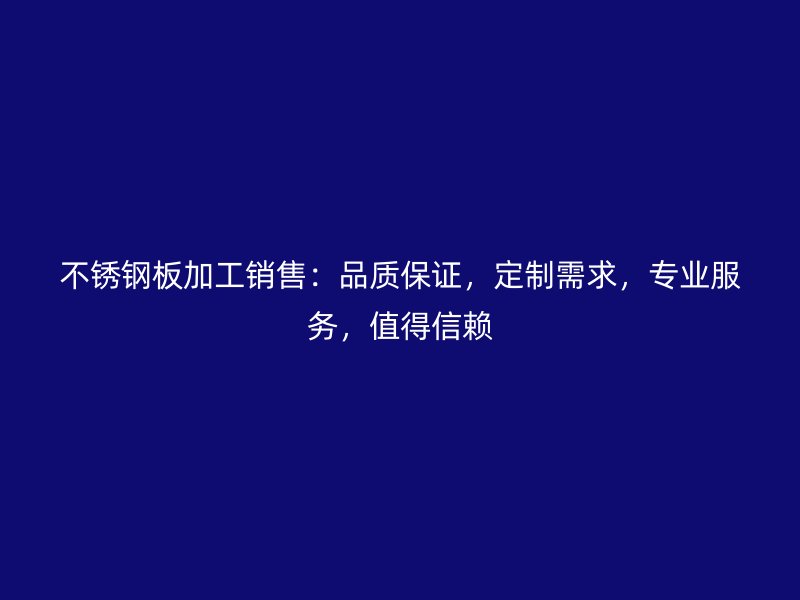 不銹鋼板加工銷售：品質(zhì)保證，定制需求，專業(yè)服務，值得信賴