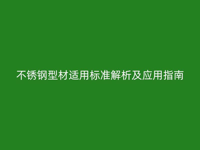 不銹鋼型材適用標準解析及應用指南