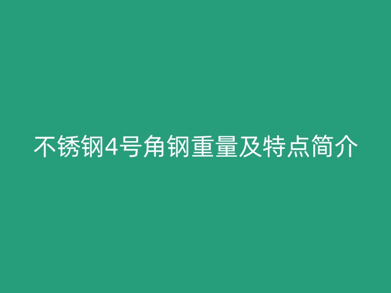不銹鋼4號(hào)角鋼重量及特點(diǎn)簡(jiǎn)介