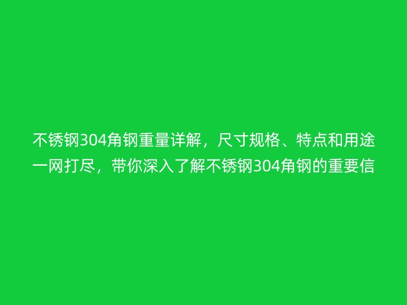 不銹鋼304角鋼重量詳解，尺寸規(guī)格、特點和用途一網(wǎng)打盡，帶你深入了解不銹鋼304角鋼的重要信息