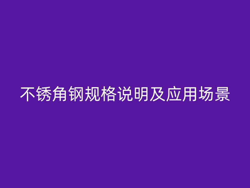 不銹角鋼規(guī)格說(shuō)明及應(yīng)用場(chǎng)景