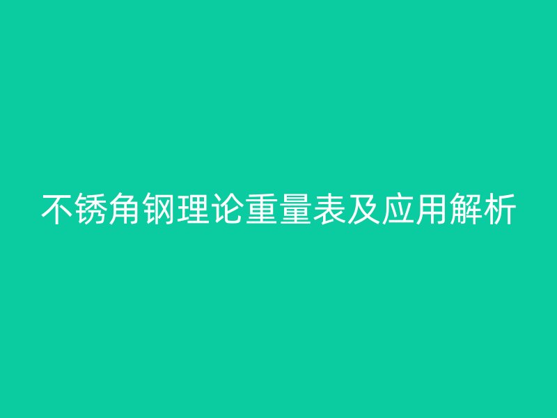 不銹角鋼理論重量表及應(yīng)用解析