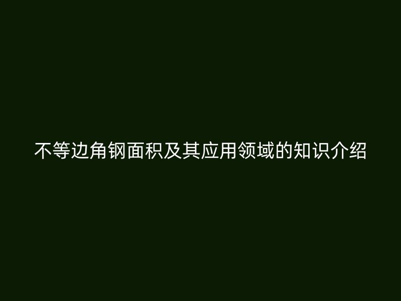 不等邊角鋼面積及其應(yīng)用領(lǐng)域的知識(shí)介紹