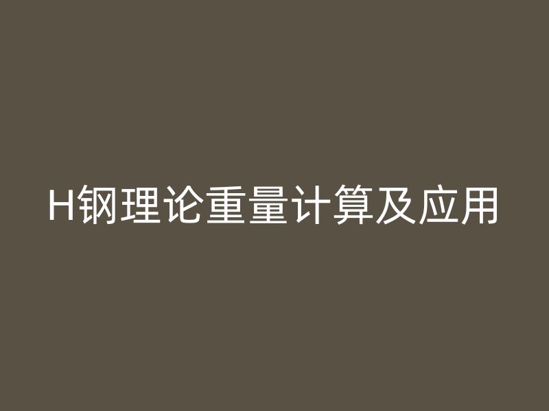H鋼理論重量計(jì)算及應(yīng)用