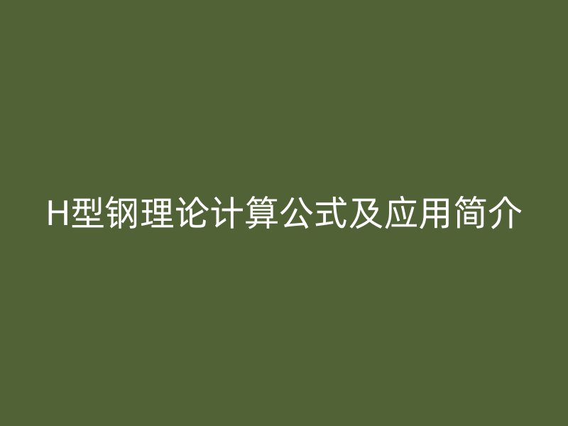 H型鋼理論計(jì)算公式及應(yīng)用簡(jiǎn)介