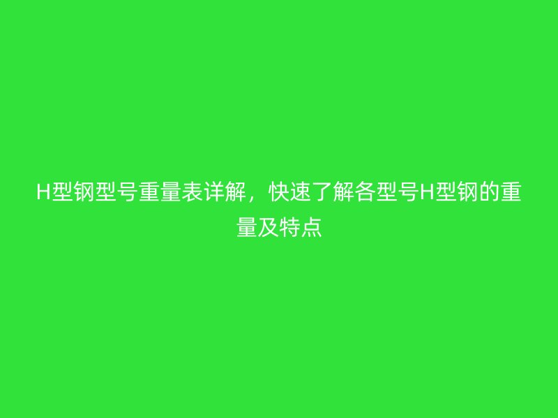 H型鋼型號重量表詳解，快速了解各型號H型鋼的重量及特點