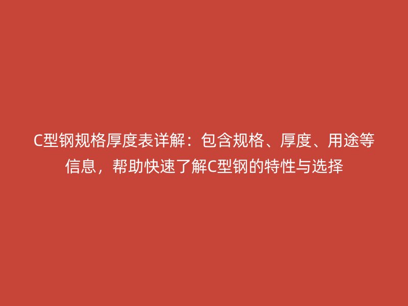 C型鋼規(guī)格厚度表詳解：包含規(guī)格、厚度、用途等信息，幫助快速了解C型鋼的特性與選擇