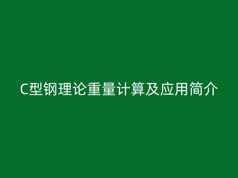 C型鋼理論重量計(jì)算及應(yīng)用簡介