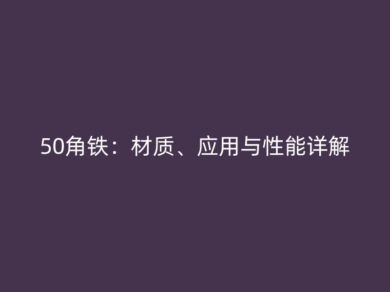 50角鐵：材質、應用與性能詳解