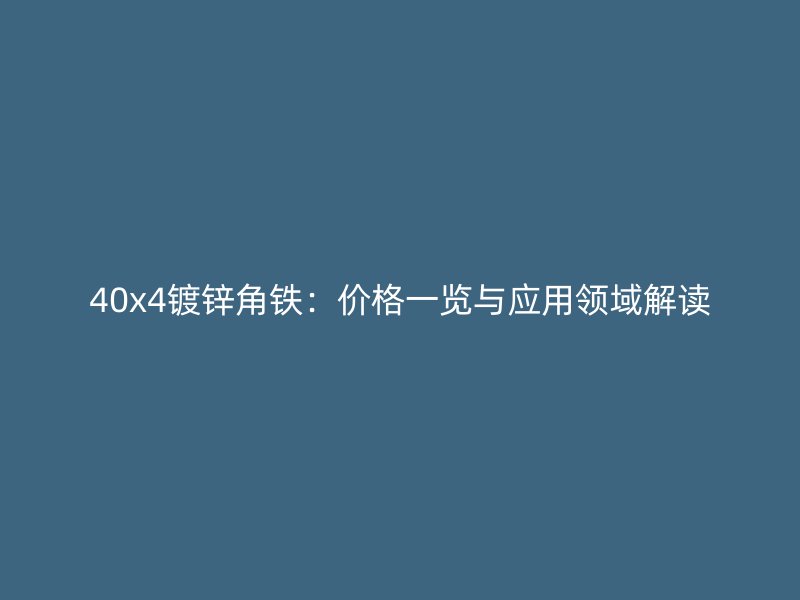 40x4鍍鋅角鐵：價格一覽與應(yīng)用領(lǐng)域解讀
