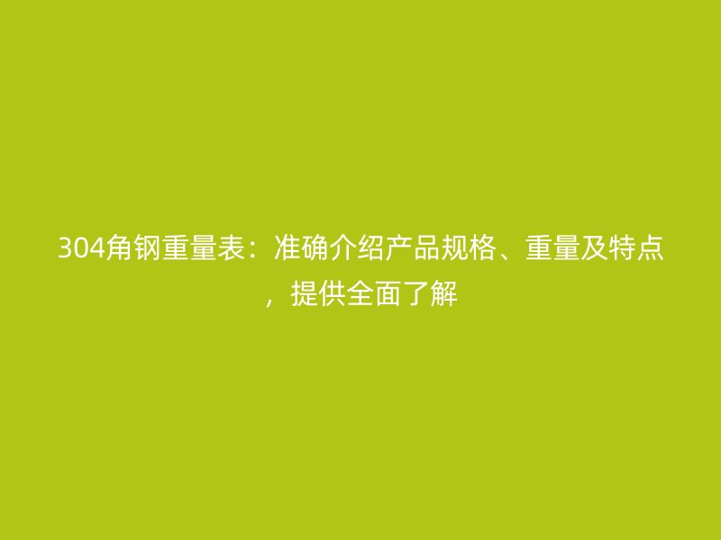 304角鋼重量表：準確介紹產(chǎn)品規(guī)格、重量及特點，提供全面了解