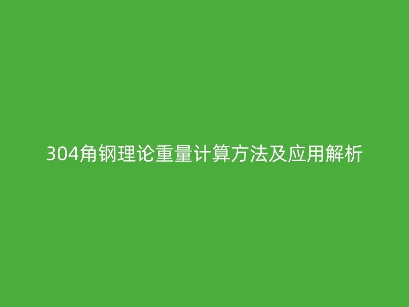 304角鋼理論重量計(jì)算方法及應(yīng)用解析