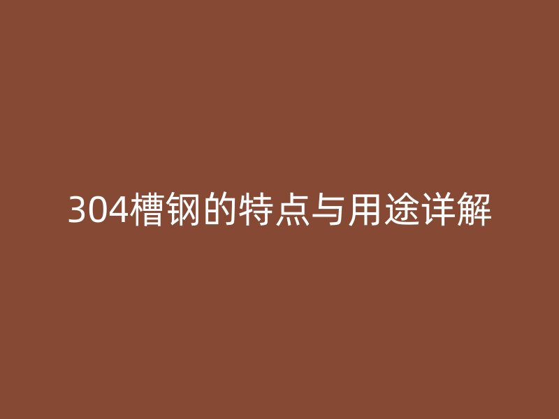 304槽鋼的特點(diǎn)與用途詳解