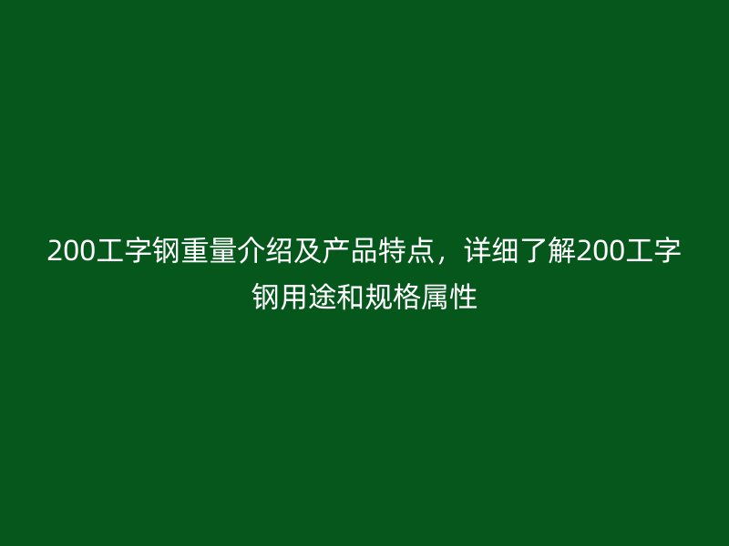 200工字鋼重量介紹及產(chǎn)品特點(diǎn)，詳細(xì)了解200工字鋼用途和規(guī)格屬性
