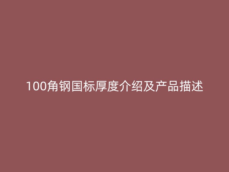 100角鋼國標(biāo)厚度介紹及產(chǎn)品描述