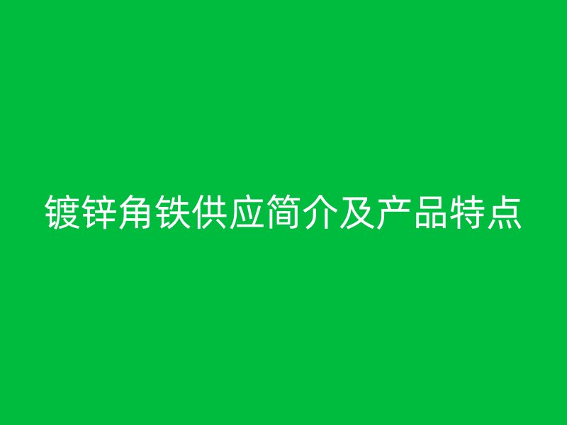 鍍鋅角鐵供應(yīng)簡介及產(chǎn)品特點