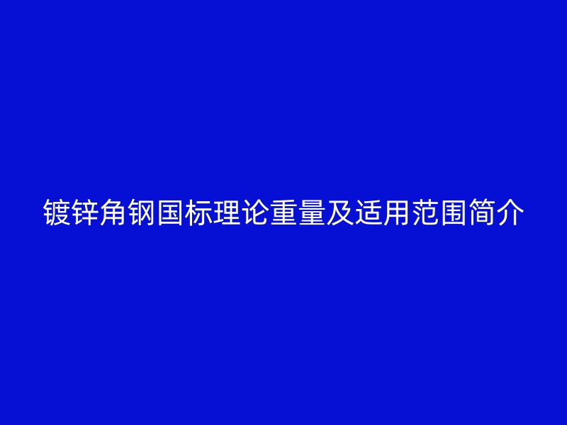 鍍鋅角鋼國(guó)標(biāo)理論重量及適用范圍簡(jiǎn)介