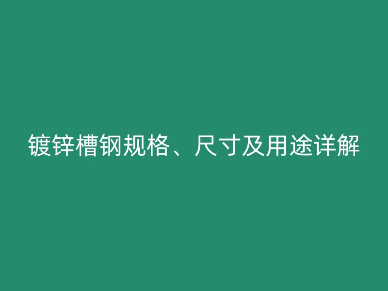鍍鋅槽鋼規(guī)格、尺寸及用途詳解
