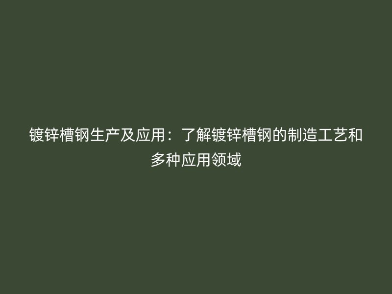 鍍鋅槽鋼生產(chǎn)及應(yīng)用：了解鍍鋅槽鋼的制造工藝和多種應(yīng)用領(lǐng)域