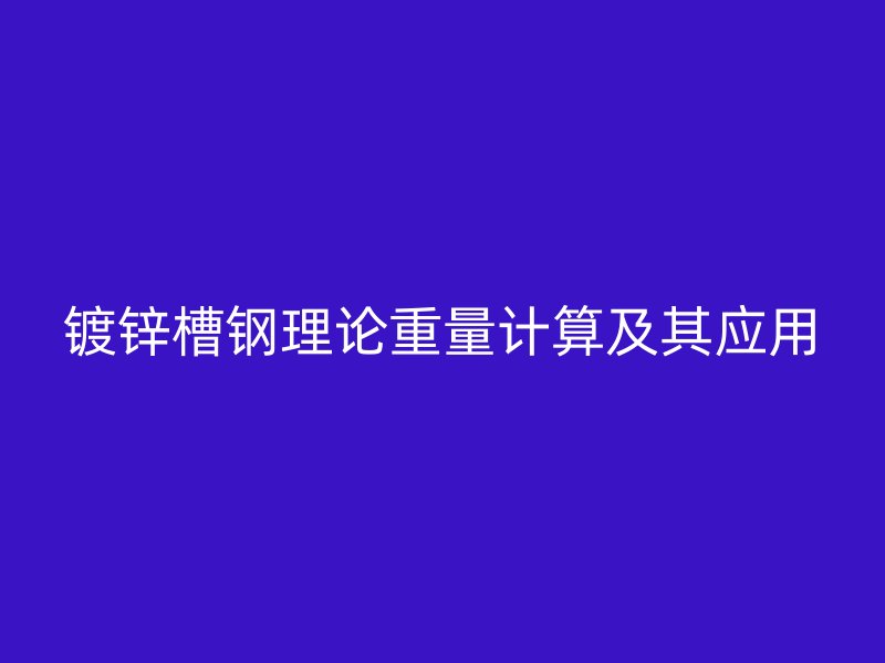 鍍鋅槽鋼理論重量計(jì)算及其應(yīng)用