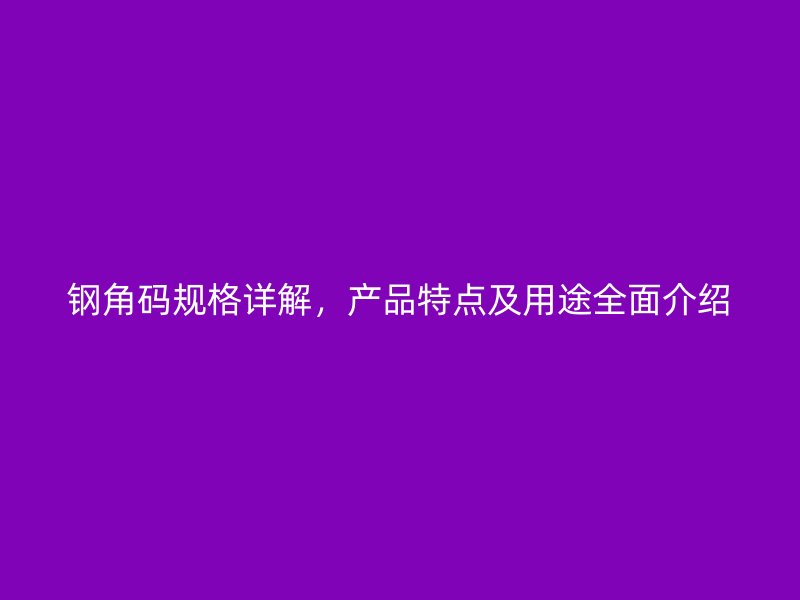 鋼角碼規(guī)格詳解，產(chǎn)品特點及用途全面介紹