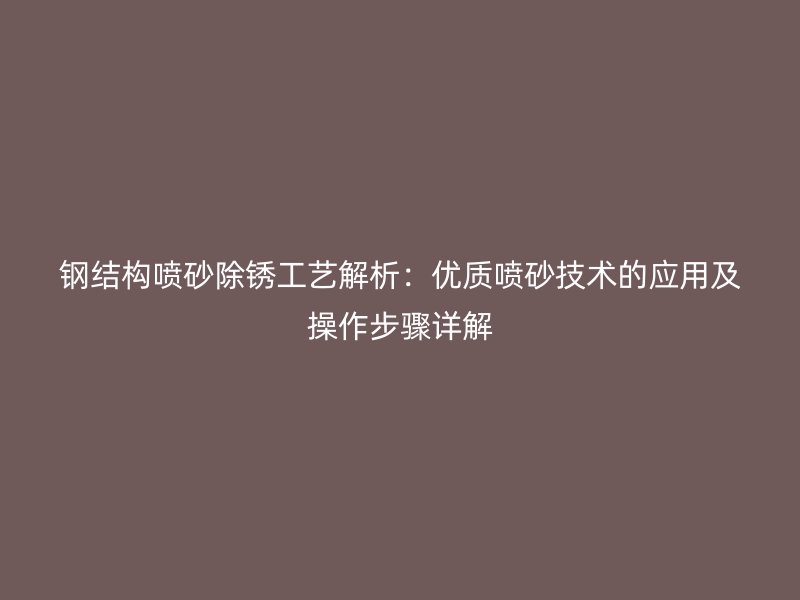 鋼結(jié)構(gòu)噴砂除銹工藝解析：優(yōu)質(zhì)噴砂技術(shù)的應(yīng)用及操作步驟詳解