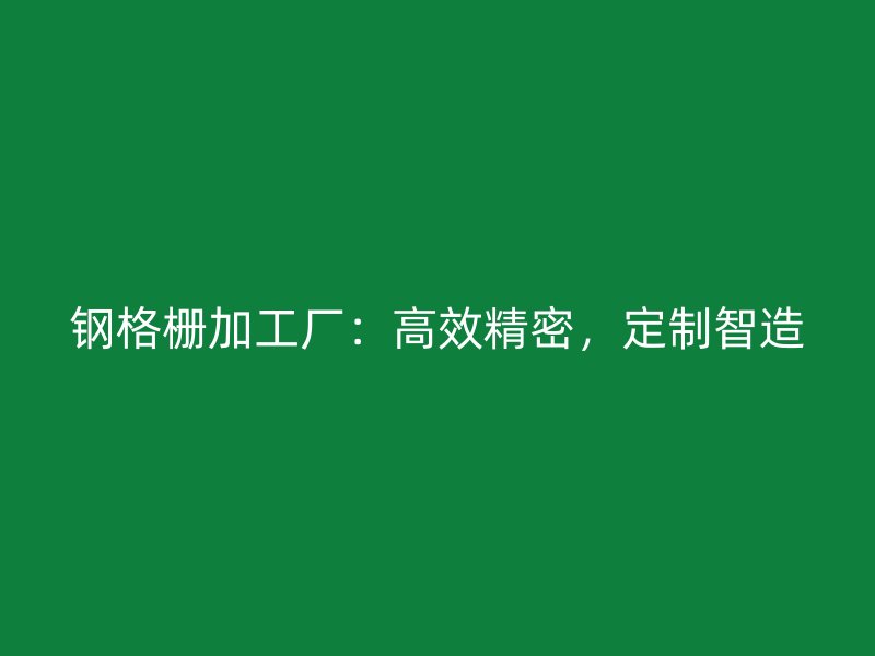 鋼格柵加工廠：高效精密，定制智造
