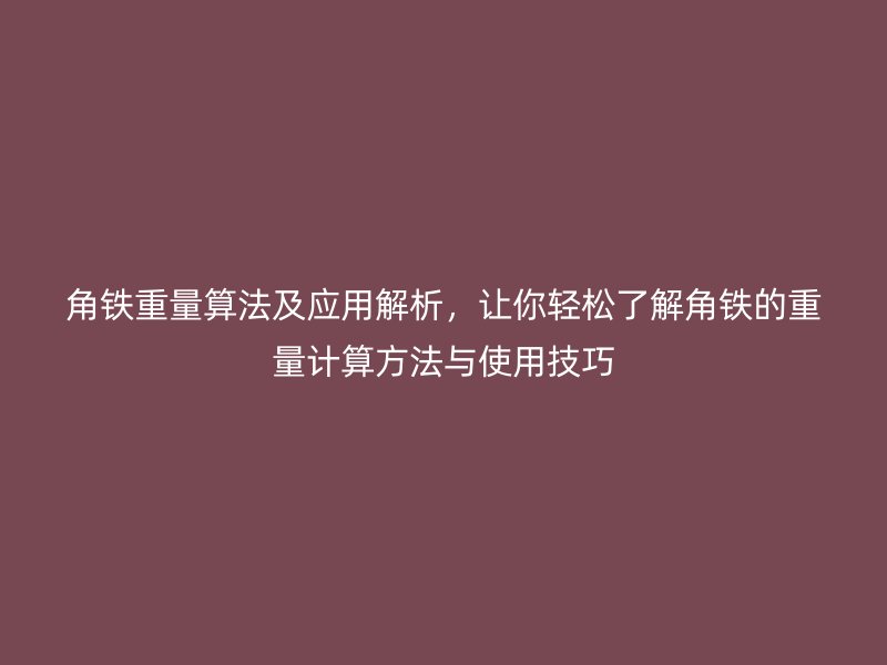 角鐵重量算法及應(yīng)用解析，讓你輕松了解角鐵的重量計算方法與使用技巧