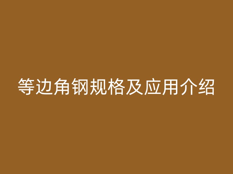 等邊角鋼規(guī)格及應用介紹